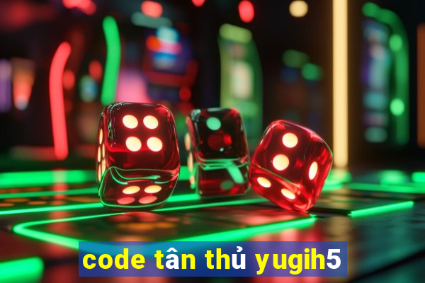 code tân thủ yugih5