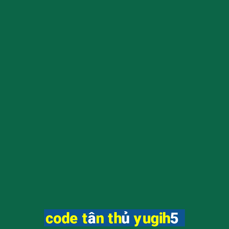 code tân thủ yugih5