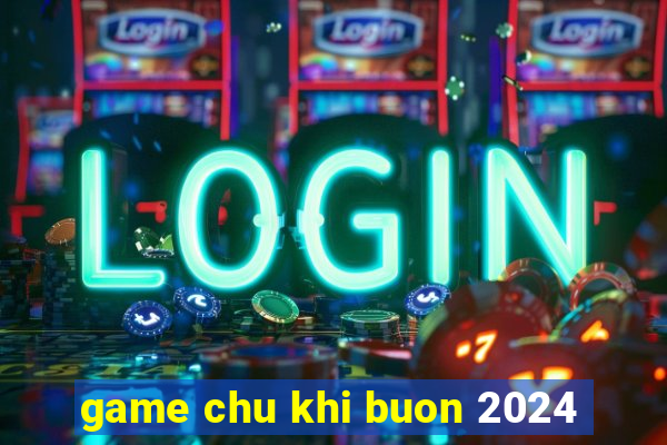 game chu khi buon 2024