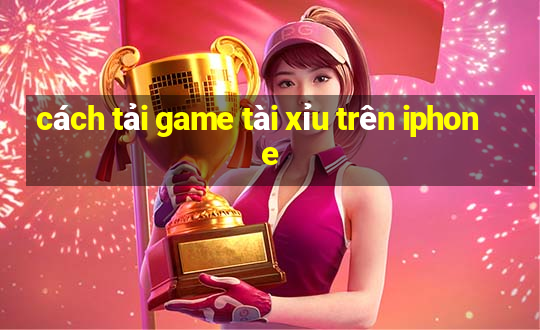 cách tải game tài xỉu trên iphone