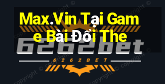 Max.Vin Tại Game Bài Đổi The