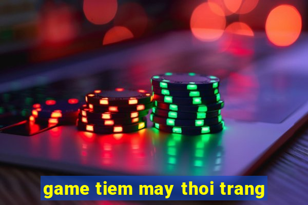 game tiem may thoi trang