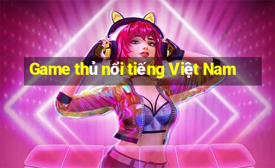 Game thủ nổi tiếng Việt Nam