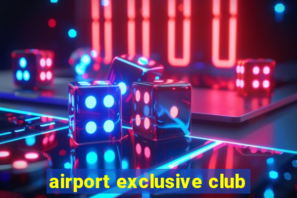 airport exclusive club