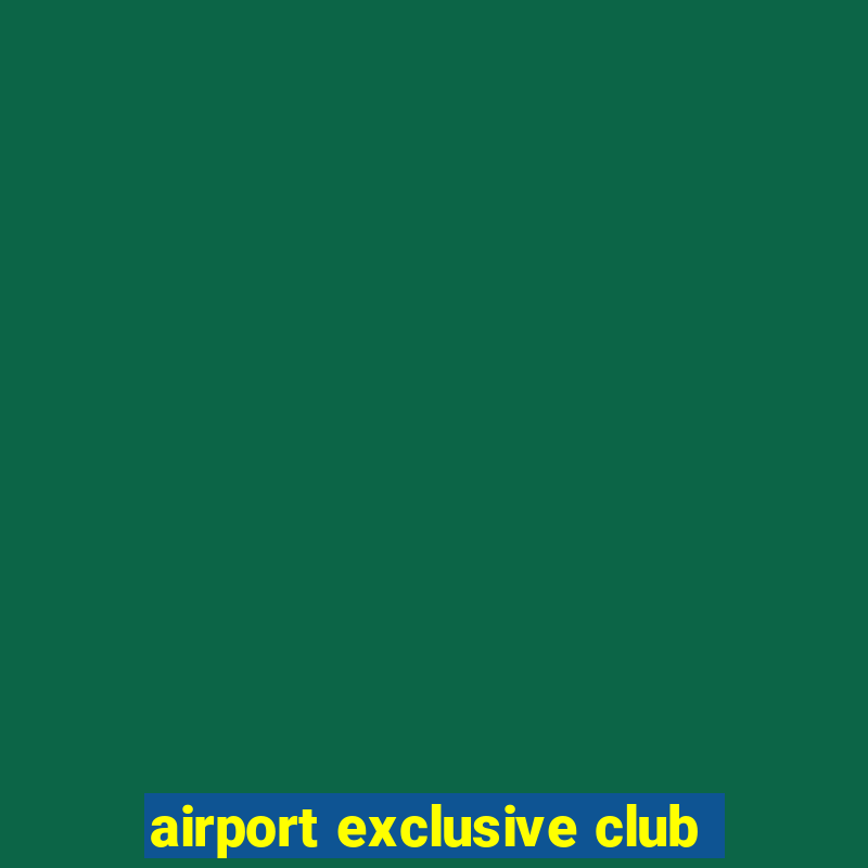 airport exclusive club