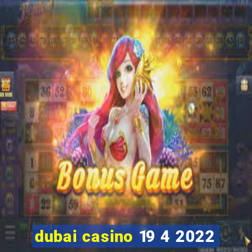 dubai casino 19 4 2022