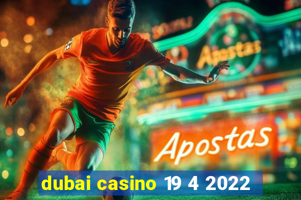 dubai casino 19 4 2022