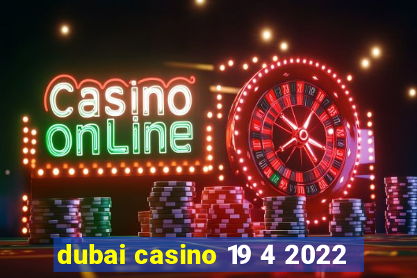 dubai casino 19 4 2022