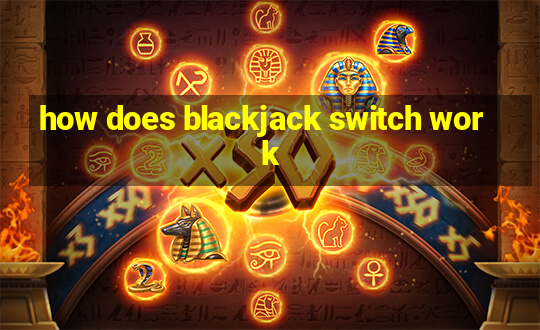 how does blackjack switch work