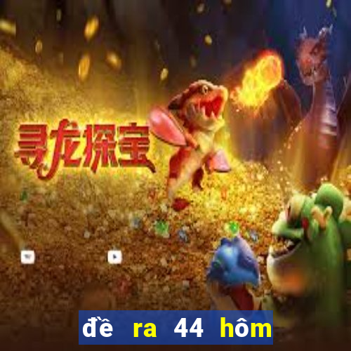 đề ra 44 hôm sau đánh con gì