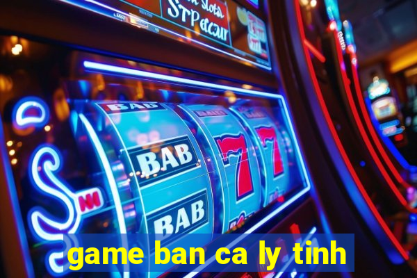 game ban ca ly tinh