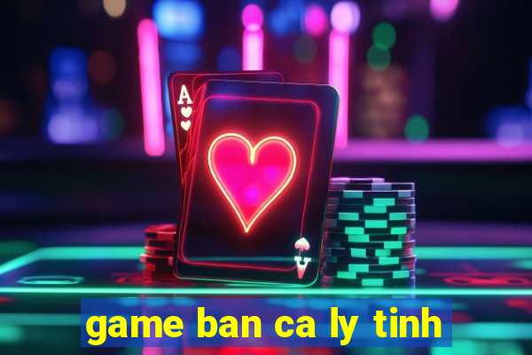 game ban ca ly tinh