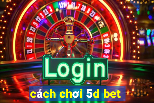 cách chơi 5d bet