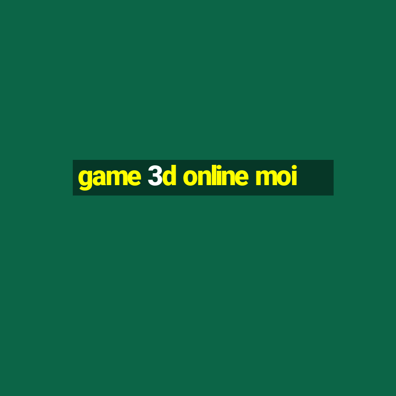 game 3d online moi