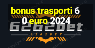 bonus trasporti 60 euro 2024