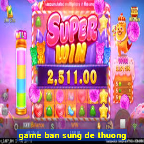 game ban sung de thuong