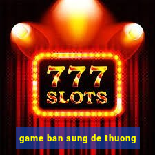 game ban sung de thuong