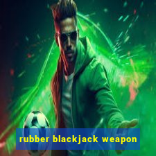 rubber blackjack weapon