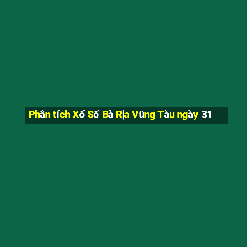 Phân tích Xổ Số Bà Rịa Vũng Tàu ngày 31