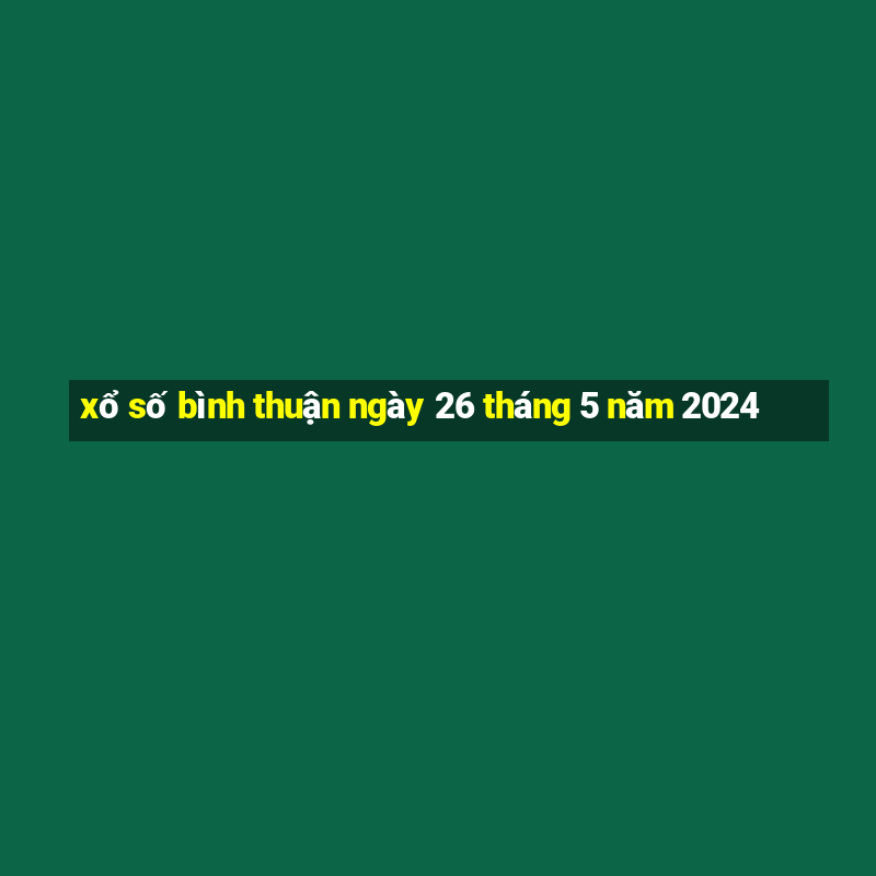 xổ số bình thuận ngày 26 tháng 5 năm 2024