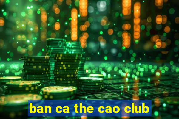 ban ca the cao club