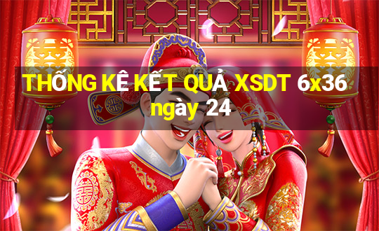 THỐNG KÊ KẾT QUẢ XSDT 6x36 ngày 24