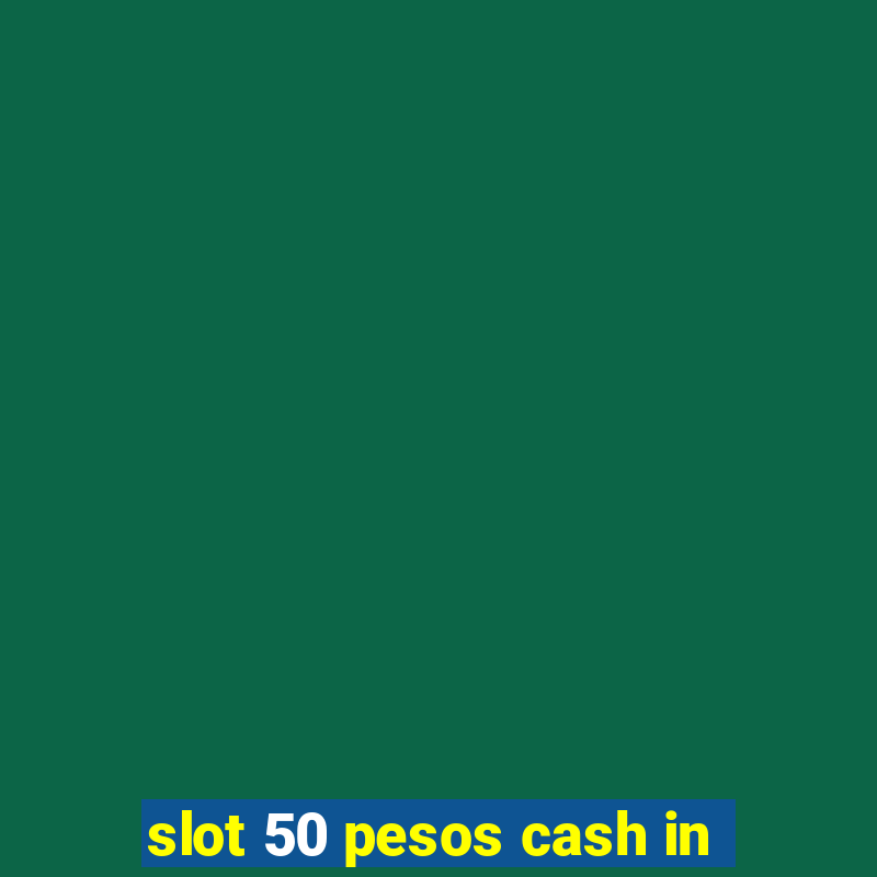 slot 50 pesos cash in