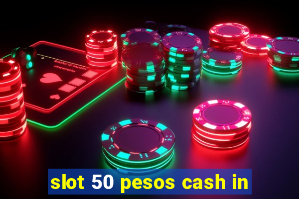 slot 50 pesos cash in