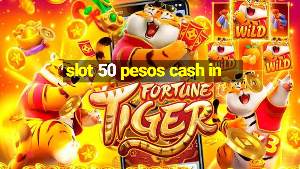 slot 50 pesos cash in