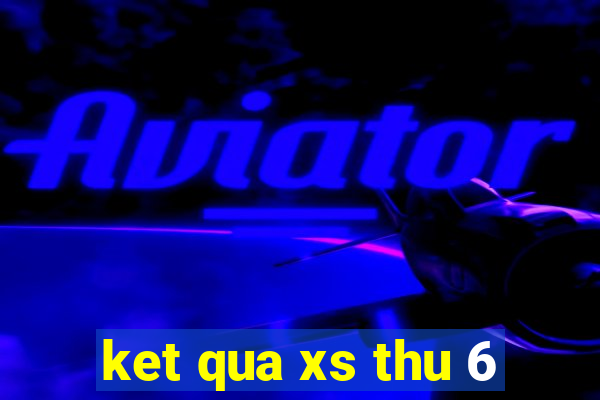 ket qua xs thu 6