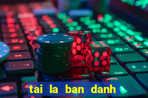 tai la ban danh ba internet