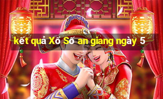 kết quả Xổ Số an giang ngày 5