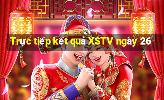 Trực tiếp kết quả XSTV ngày 26