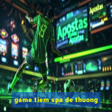 game tiem spa de thuong