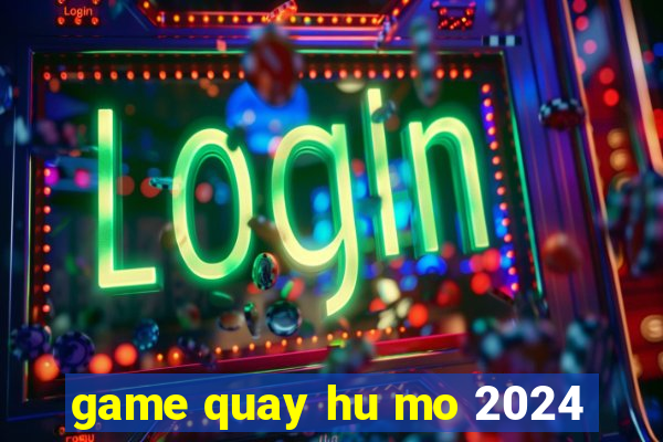 game quay hu mo 2024