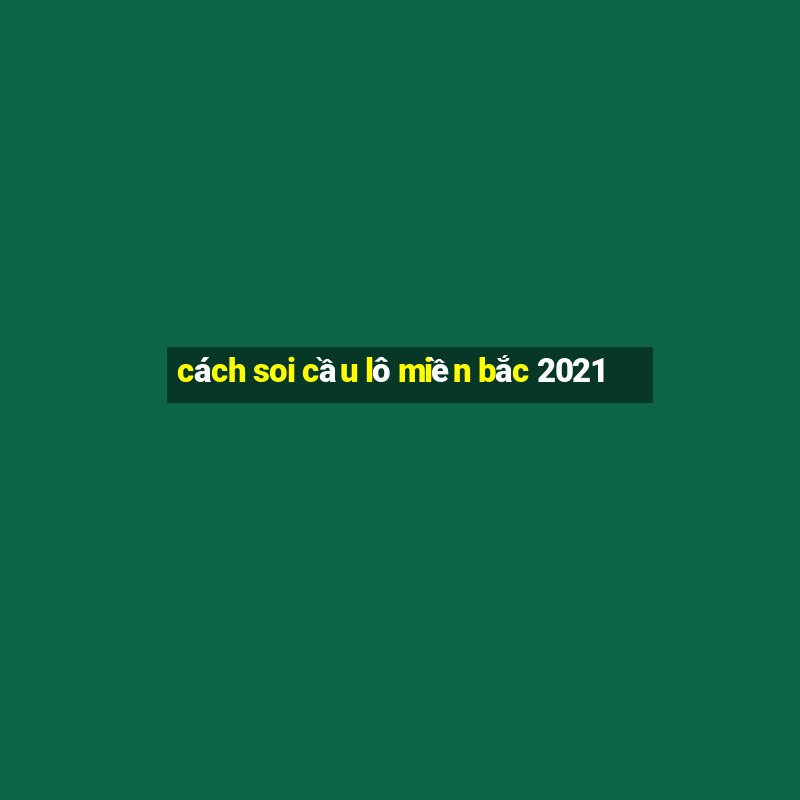 cách soi cầu lô miền bắc 2021