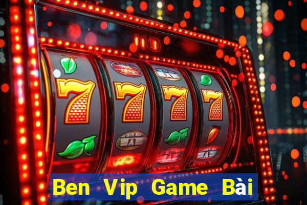 Ben Vip Game Bài Hay Nhất Hiện Nay