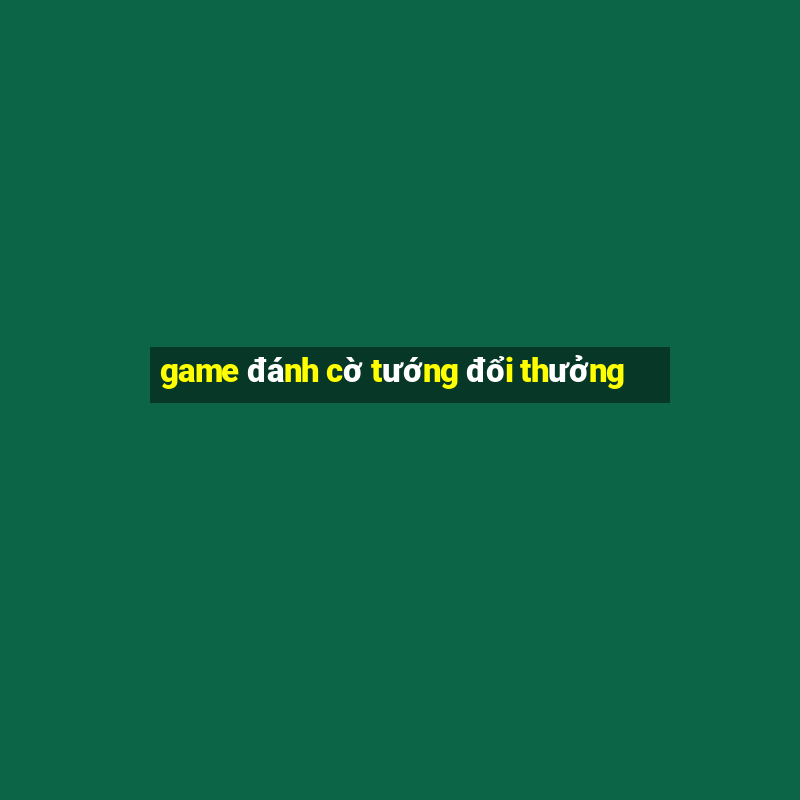 game đánh cờ tướng đổi thưởng