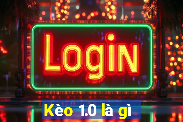 Kèo 1.0 là gì