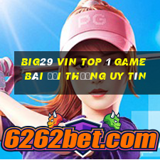 Big29 Vin Top 1 Game Bài Đổi Thưởng Uy Tín