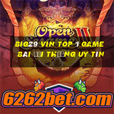 Big29 Vin Top 1 Game Bài Đổi Thưởng Uy Tín