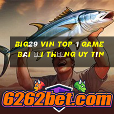 Big29 Vin Top 1 Game Bài Đổi Thưởng Uy Tín