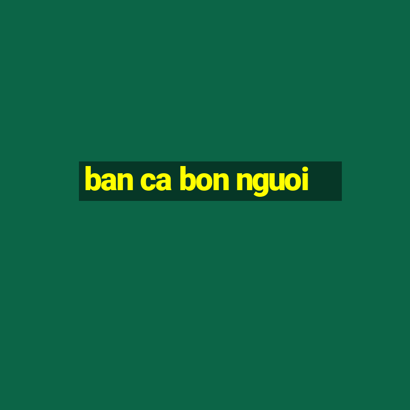 ban ca bon nguoi