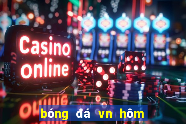 bóng đá vn hôm nay trực tiếp