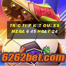 Trực tiếp kết quả XS Mega 6 45 ngày 24