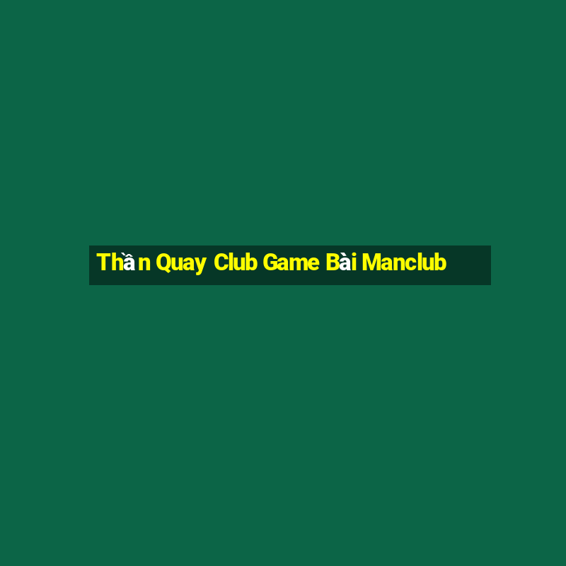 Thần Quay Club Game Bài Manclub