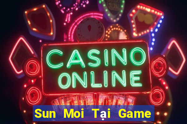 Sun Moi Tại Game Bài Đổi Thưởng