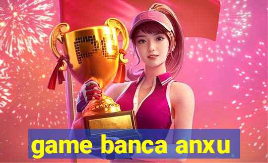 game banca anxu