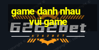 game danh nhau vui game