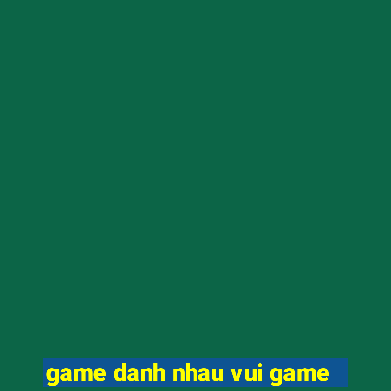 game danh nhau vui game